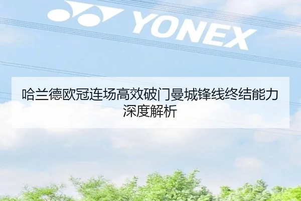 哈兰德欧冠连场高效破门曼城锋线终结能力深度解析