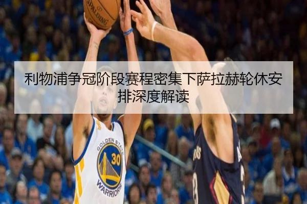 利物浦争冠阶段赛程密集下萨拉赫轮休安排深度解读